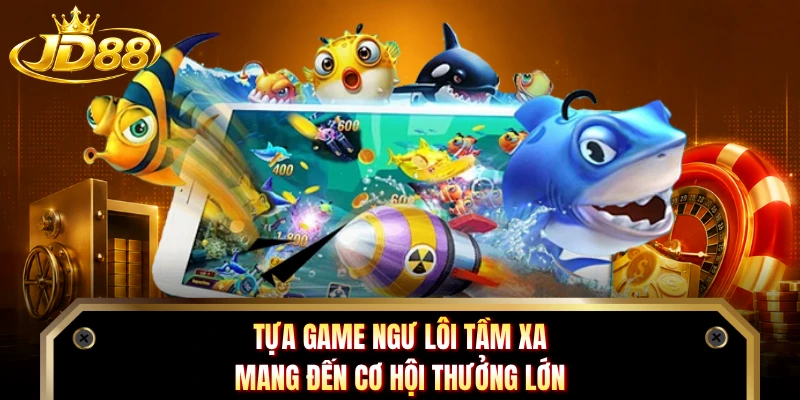 Tựa game Ngư Lôi Tầm Xa mang đến cơ hội thưởng lớn